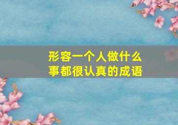 形容一个人做什么事都很认真的成语