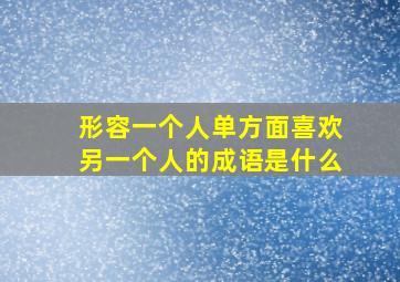 形容一个人单方面喜欢另一个人的成语是什么