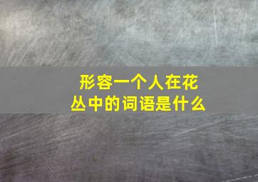 形容一个人在花丛中的词语是什么