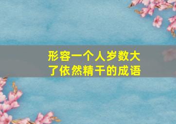 形容一个人岁数大了依然精干的成语