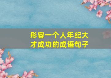 形容一个人年纪大才成功的成语句子