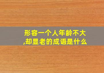 形容一个人年龄不大,却显老的成语是什么