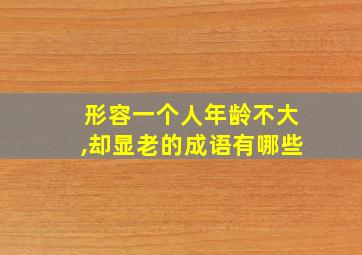 形容一个人年龄不大,却显老的成语有哪些