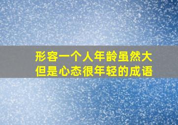 形容一个人年龄虽然大但是心态很年轻的成语