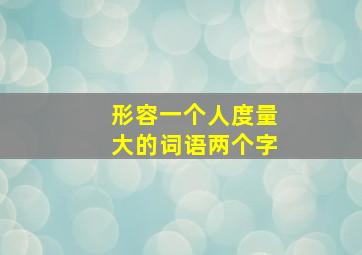 形容一个人度量大的词语两个字