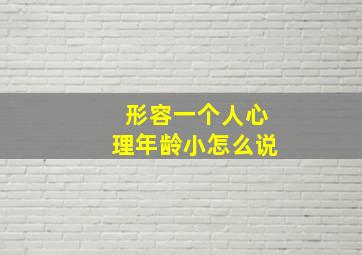 形容一个人心理年龄小怎么说