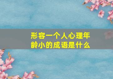 形容一个人心理年龄小的成语是什么