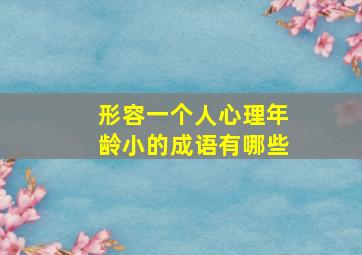 形容一个人心理年龄小的成语有哪些