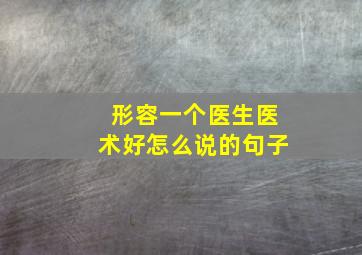 形容一个医生医术好怎么说的句子