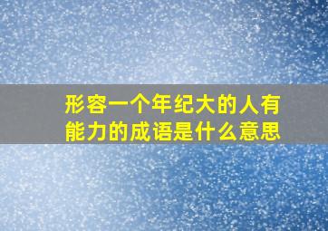 形容一个年纪大的人有能力的成语是什么意思