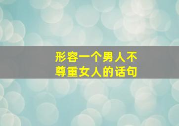 形容一个男人不尊重女人的话句