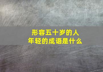 形容五十岁的人年轻的成语是什么