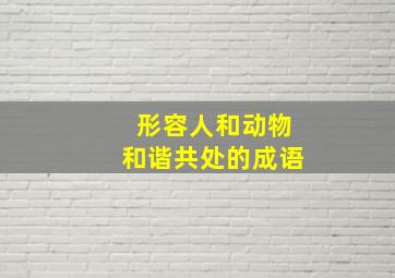 形容人和动物和谐共处的成语