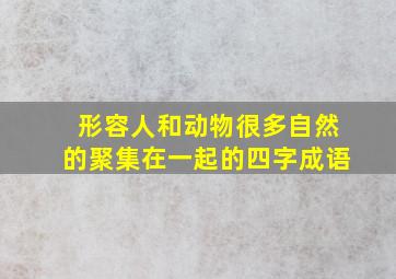 形容人和动物很多自然的聚集在一起的四字成语