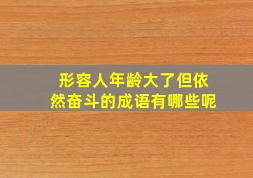 形容人年龄大了但依然奋斗的成语有哪些呢