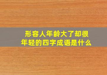 形容人年龄大了却很年轻的四字成语是什么