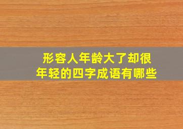 形容人年龄大了却很年轻的四字成语有哪些