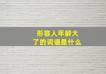 形容人年龄大了的词语是什么