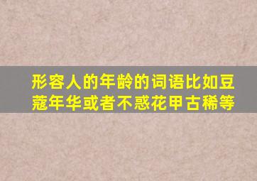 形容人的年龄的词语比如豆蔻年华或者不惑花甲古稀等