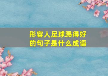 形容人足球踢得好的句子是什么成语