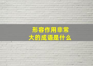 形容作用非常大的成语是什么