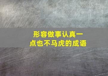 形容做事认真一点也不马虎的成语