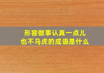 形容做事认真一点儿也不马虎的成语是什么