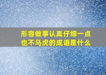 形容做事认真仔细一点也不马虎的成语是什么