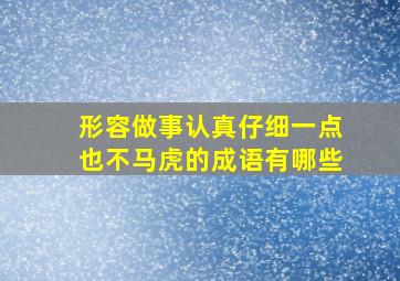 形容做事认真仔细一点也不马虎的成语有哪些