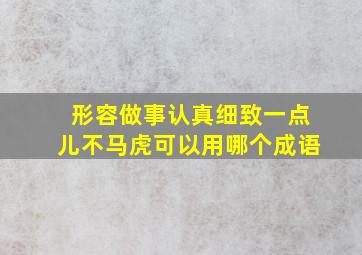 形容做事认真细致一点儿不马虎可以用哪个成语