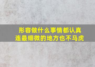 形容做什么事情都认真连最细微的地方也不马虎