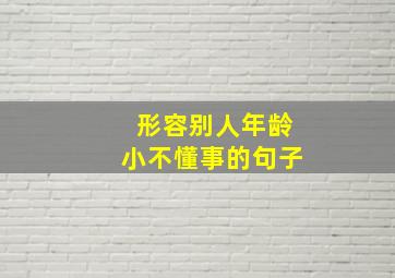 形容别人年龄小不懂事的句子