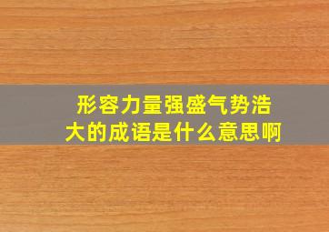 形容力量强盛气势浩大的成语是什么意思啊