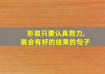 形容只要认真努力,就会有好的结果的句子