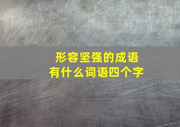 形容坚强的成语有什么词语四个字