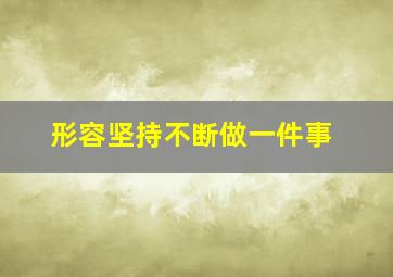 形容坚持不断做一件事