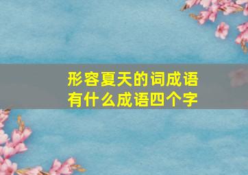 形容夏天的词成语有什么成语四个字