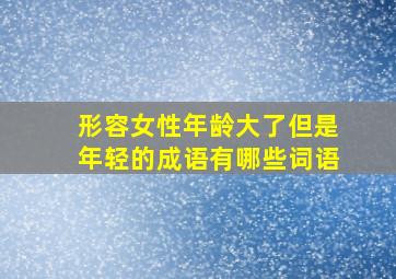 形容女性年龄大了但是年轻的成语有哪些词语