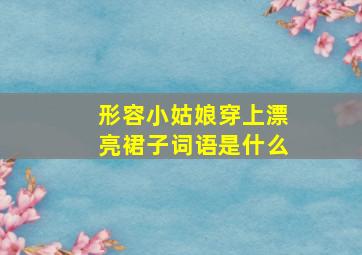 形容小姑娘穿上漂亮裙子词语是什么