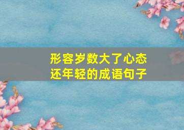 形容岁数大了心态还年轻的成语句子