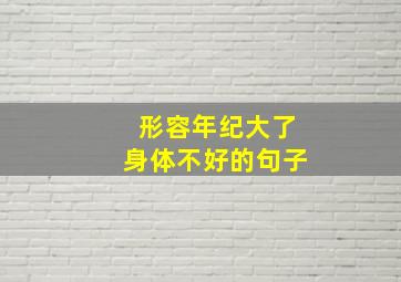 形容年纪大了身体不好的句子