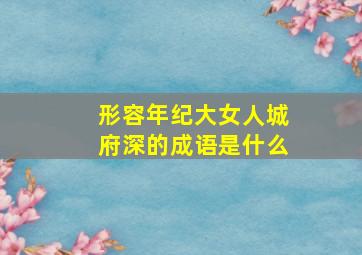 形容年纪大女人城府深的成语是什么