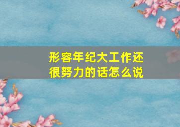 形容年纪大工作还很努力的话怎么说