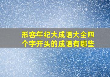 形容年纪大成语大全四个字开头的成语有哪些