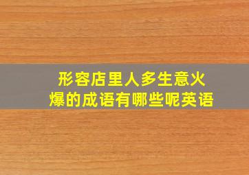 形容店里人多生意火爆的成语有哪些呢英语