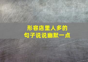 形容店里人多的句子说说幽默一点