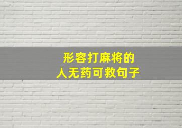 形容打麻将的人无药可救句子