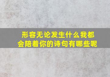 形容无论发生什么我都会陪着你的诗句有哪些呢