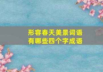 形容春天美景词语有哪些四个字成语