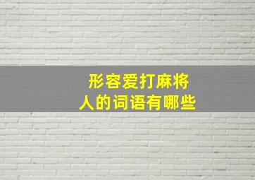 形容爱打麻将人的词语有哪些